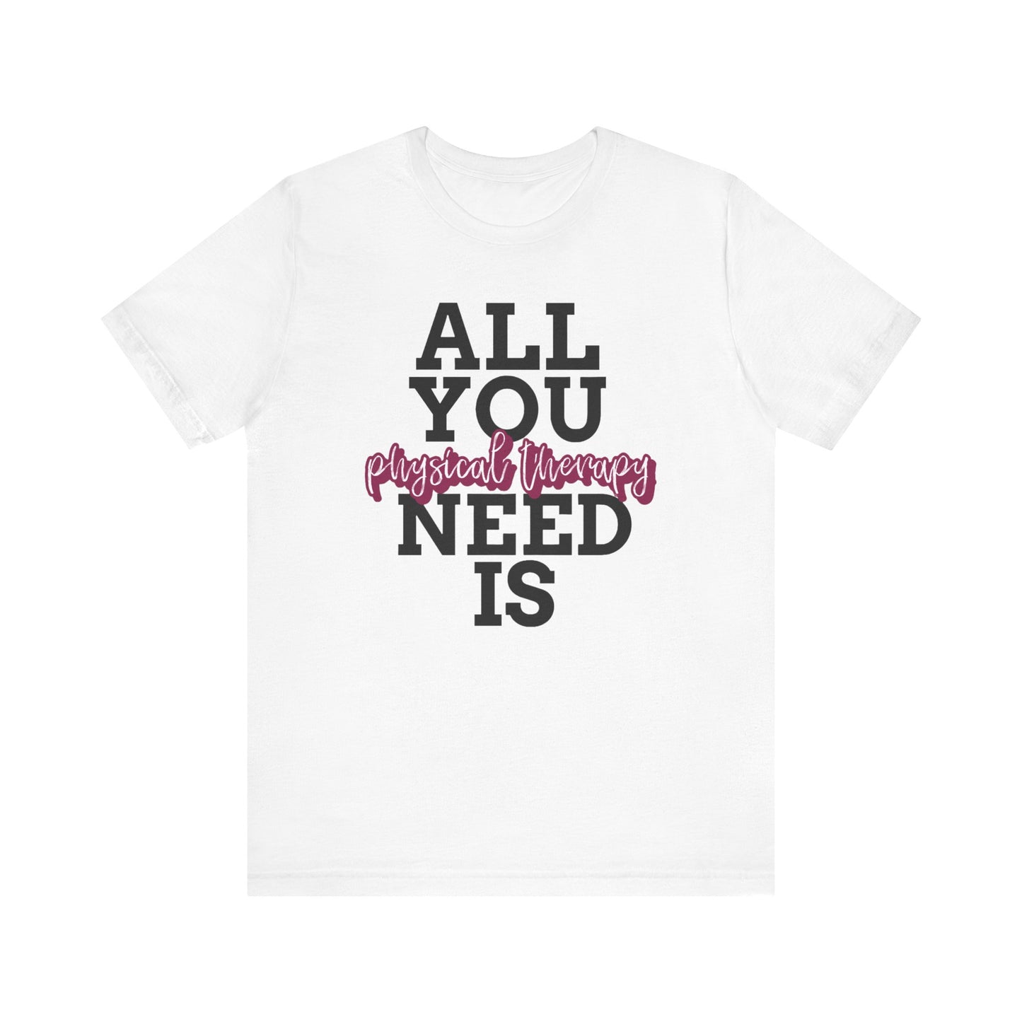 All I Need Is Physical Therapy™ Tee Design - For Physical Therapist