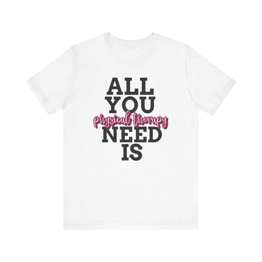 All I Need Is Physical Therapy™ Tee Design - For Physical Therapist